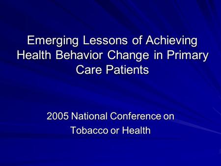 Emerging Lessons of Achieving Health Behavior Change in Primary Care Patients 2005 National Conference on Tobacco or Health.