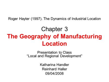 Roger Hayter (1997). The Dynamics of Industrial Location Chapter 3 The Geography of Manufacturing Location Presentation to Class “Local and Regional Development”