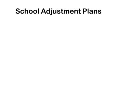 School Adjustment Plans. What is a School Adjustment Plan? What is the purpose of the Adjustment Plan? Who is the Audience? Comparing the Adjustment Plan.