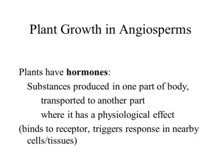 Plant Growth in Angiosperms Plants have hormones: Substances produced in one part of body, transported to another part where it has a physiological effect.