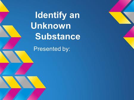 Identify an Unknown Substance Presented by:. Introduction Physical Properties are Chemical properties are Picture of your substance.