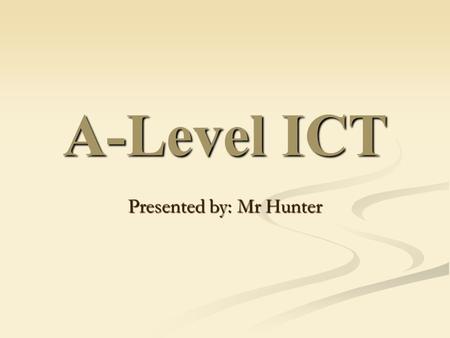 A-Level ICT Presented by: Mr Hunter. Things you probably want to know? How well do people do in ICT? How well do people do in ICT? What will my tutors.