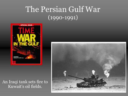 The Persian Gulf War (1990-1991) An Iraqi tank sets fire to Kuwait’s oil fields.