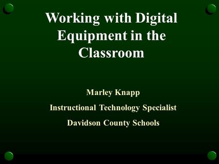 Working with Digital Equipment in the Classroom Marley Knapp Instructional Technology Specialist Davidson County Schools.