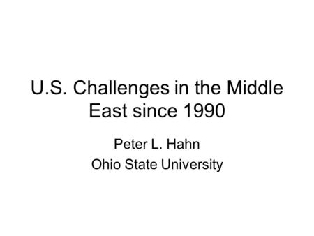 U.S. Challenges in the Middle East since 1990 Peter L. Hahn Ohio State University.