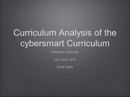 Curriculum Analysis of the cybersmart Curriculum Margaret Guernsey July 22nd, 2010 EPSF 8440 Margaret Guernsey July 22nd, 2010 EPSF 8440.