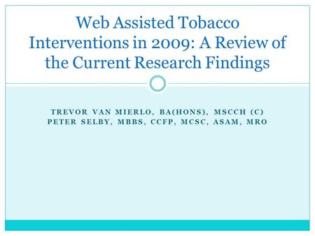 TREVOR VAN MIERLO, BA(HONS), MSCCH (C) PETER SELBY, MBBS, CCFP, MCSC, ASAM, MRO Web Assisted Tobacco Interventions in 2009: A Review of the Current Research.