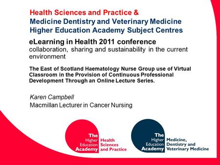 Health Sciences and Practice & Medicine Dentistry and Veterinary Medicine Higher Education Academy Subject Centres Karen Campbell Macmillan Lecturer in.