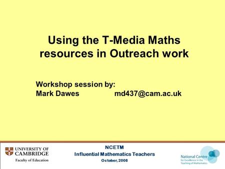 Using the T-Media Maths resources in Outreach work NCETM Influential Mathematics Teachers October, 2008 Workshop session by: Mark Dawes