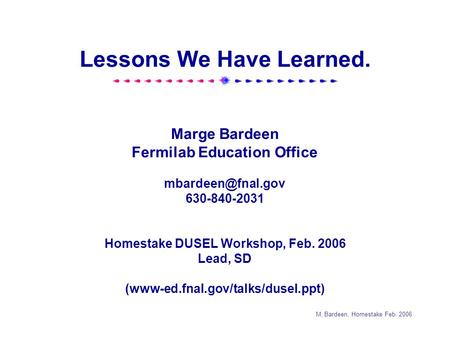 M. Bardeen, Homestake Feb. 2006 Lessons We Have Learned. Marge Bardeen Fermilab Education Office 630-840-2031 Homestake DUSEL Workshop,