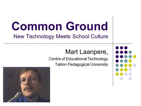 Common Ground New Technology Meets School Culture Mart Laanpere, Centre of Educational Technology Tallinn Pedagogical University.