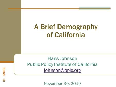 A Brief Demography of California Hans Johnson Public Policy Institute of California November 30, 2010.