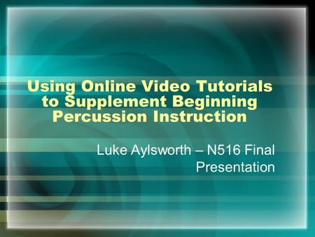 Using Online Video Tutorials to Supplement Beginning Percussion Instruction Luke Aylsworth – N516 Final Presentation.