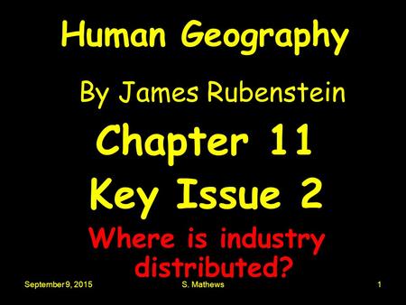 September 9, 2015S. Mathews1 Human Geography By James Rubenstein Chapter 11 Key Issue 2 Where is industry distributed?