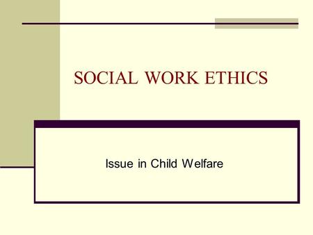 SOCIAL WORK ETHICS Issue in Child Welfare. GOALS & OBJECTIVES 1. To discuss how we define ethics. 2. To examine personal values related to ethics. 3.