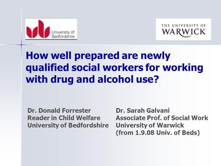Dr. Donald ForresterDr. Sarah Galvani Reader in Child WelfareAssociate Prof. of Social Work University of BedfordshireUniversity of Warwick (from 1.9.08.