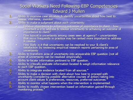 Social Workers Need Following EBP Competencies Edward J Mullen 1. Ability to examine case situation & identify uncertainties about how best to assess,