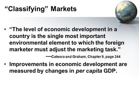 “Classifying” Markets “The level of economic development in a country is the single most important environmental element to which the foreign marketer.