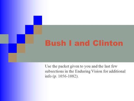 Bush I and Clinton Use the packet given to you and the last few subsections in the Enduring Vision for additional info (p. 1056-1082).