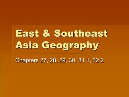 East & Southeast Asia Geography Chapters 27, 28, 29, 30, 31.1, 32.2.