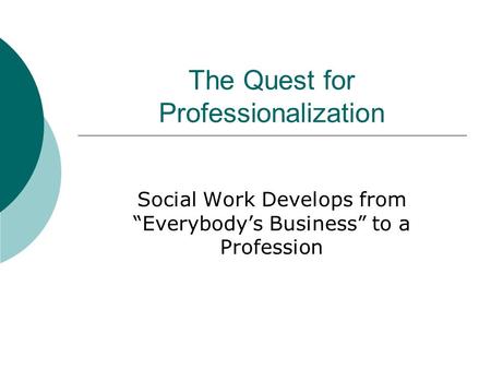 The Quest for Professionalization Social Work Develops from “Everybody’s Business” to a Profession.