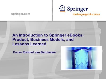Springer.com An Introduction to Springer eBooks: Product, Business Models, and Lessons Learned Focko Robbert van Berckelaer.