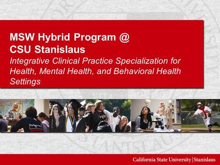 MSW Hybrid CSU Stanislaus Integrative Clinical Practice Specialization for Health, Mental Health, and Behavioral Health Settings.