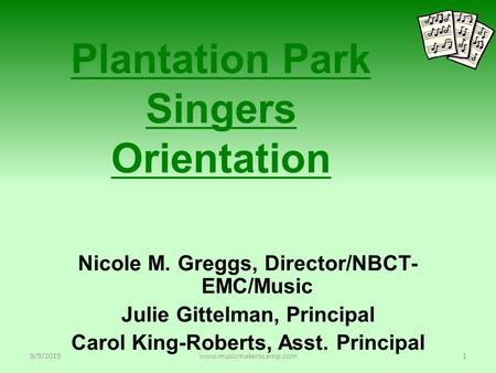 Plantation Park Singers Orientation Nicole M. Greggs, Director/NBCT- EMC/Music Julie Gittelman, Principal Carol King-Roberts, Asst. Principal 9/9/20151www.musicmakerscamp.com.