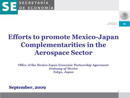 1 Efforts to promote Mexico-Japan Complementarities in the Aerospace Sector Office of the Mexico-Japan Economic Partnership Agreement Embassy of Mexico.