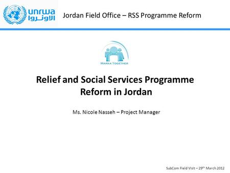Jordan Field Office – RSS Programme Reform SubCom Field Visit – 29 th March 2012 Relief and Social Services Programme Reform in Jordan Ms. Nicole Nasseh.