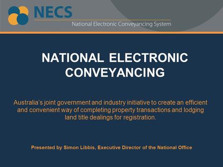 NATIONAL ELECTRONIC CONVEYANCING Australia’s joint government and industry initiative to create an efficient and convenient way of completing property.