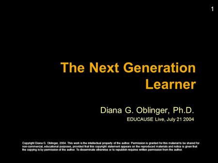 1 The Next Generation Learner Diana G. Oblinger, Ph.D. EDUCAUSE Live, July 21 2004 Copyright Diana G. Oblinger, 2004. This work is the intellectual property.