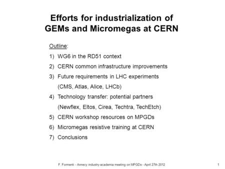 F. Formenti - Annecy industry-academia meeting on MPGDs - April 27th 20121 Efforts for industrialization of GEMs and Micromegas at CERN Outline: 1)WG6.