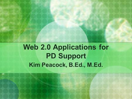 Web 2.0 Applications for PD Support Kim Peacock, B.Ed., M.Ed.