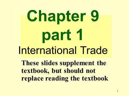 1 Chapter 9 part 1 International Trade These slides supplement the textbook, but should not replace reading the textbook.