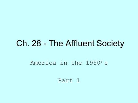 Ch. 28 - The Affluent Society America in the 1950’s Part 1.