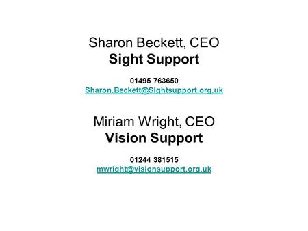Sharon Beckett, CEO Sight Support 01495 763650 Miriam Wright, CEO Vision Support 01244 381515