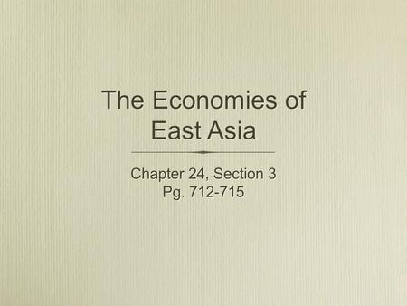 The Economies of East Asia Chapter 24, Section 3 Pg. 712-715 Chapter 24, Section 3 Pg. 712-715.