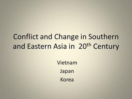 Conflict and Change in Southern and Eastern Asia in 20 th Century Vietnam Japan Korea.