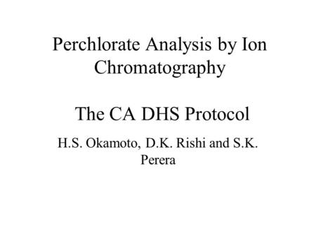 Perchlorate Analysis by Ion Chromatography The CA DHS Protocol H.S. Okamoto, D.K. Rishi and S.K. Perera.