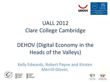 UALL 2012 Clare College Cambridge DEHOV (Digital Economy in the Heads of the Valleys) Kelly Edwards, Robert Payne and Kirsten Merrill-Glover,