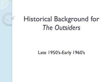 Historical Background for The Outsiders Late 1950’s-Early 1960’s.