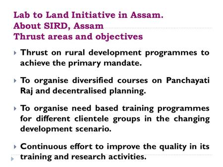 Lab to Land Initiative in Assam. About SIRD, Assam Thrust areas and objectives  Thrust on rural development programmes to achieve the primary mandate.