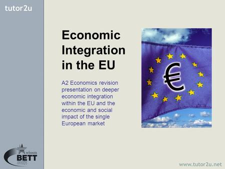 Economic Integration in the EU A2 Economics revision presentation on deeper economic integration within the EU and the economic and social impact of the.