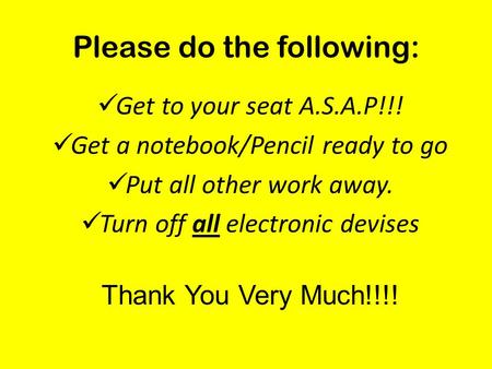 Please do the following: Get to your seat A.S.A.P!!! Get a notebook/Pencil ready to go Put all other work away. Turn off all electronic devises Thank You.
