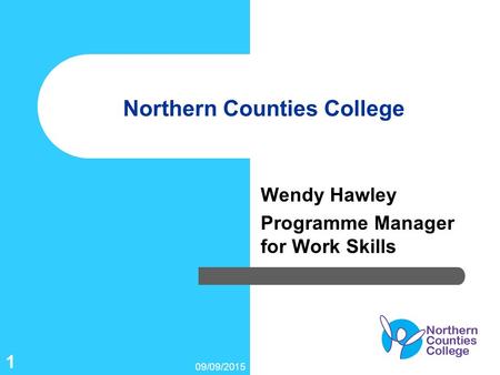 09/09/2015 1 Northern Counties College Wendy Hawley Programme Manager for Work Skills.
