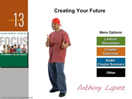 © 2012 Wadsworth, Cengage Learning Menu Options: Lecture/ Discussion Chapter Exercises Audio Chapter Summary Chapter Summary Other Creating Your Future.