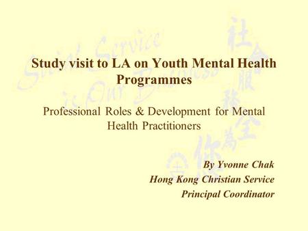Study visit to LA on Youth Mental Health Programmes Professional Roles & Development for Mental Health Practitioners By Yvonne Chak Hong Kong Christian.