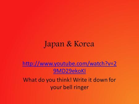 Japan & Korea  9MD29ekoKI What do you think! Write it down for your bell ringer.