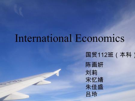 International Economics 国贸 112 班（本科） 陈画妍 刘莉 宋忆婧 朱佳盛 吕玲.